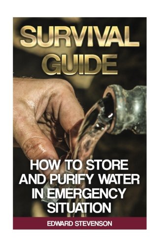Survival Guide: How to Store and Purify Water in Emergency Situation: (Prepping, Prepper's Guide) (Survival Books)