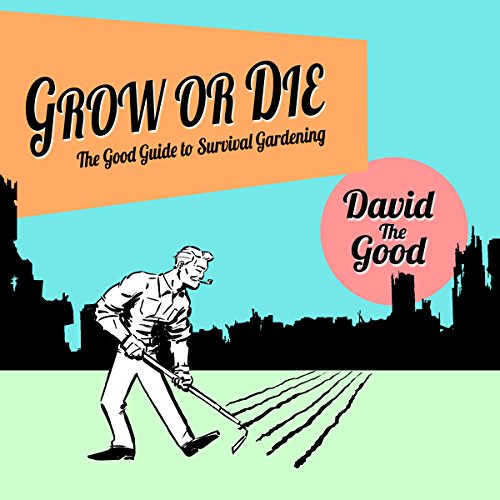 Grow or Die: The Good Guide to Survival Gardening