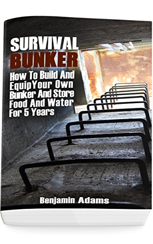 Survival Bunker: How To Build And Equip Your Own Bunker And Store Food And Water For 5 Years